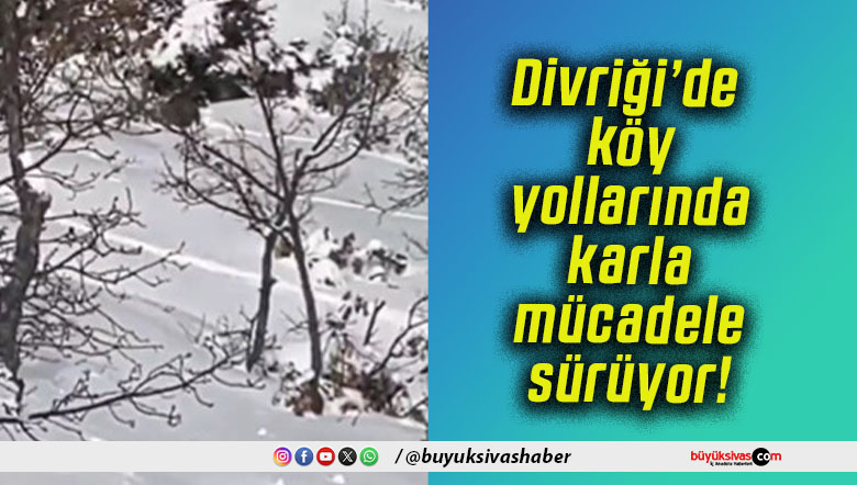 Divriği’de köy yollarında karla mücadele sürüyor!