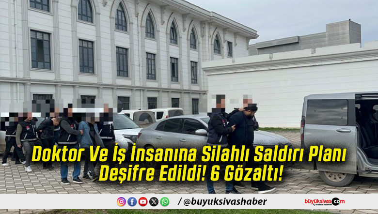 Doktor Ve İş İnsanına Silahlı Saldırı Planı Deşifre Edildi! 6 Gözaltı!
