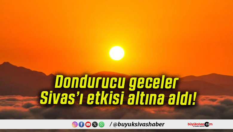 Dondurucu geceler Sivas’ı etkisi altına aldı!