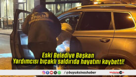 Eski Belediye Başkan Yardımcısı bıçaklı saldırıda hayatını kaybetti!
