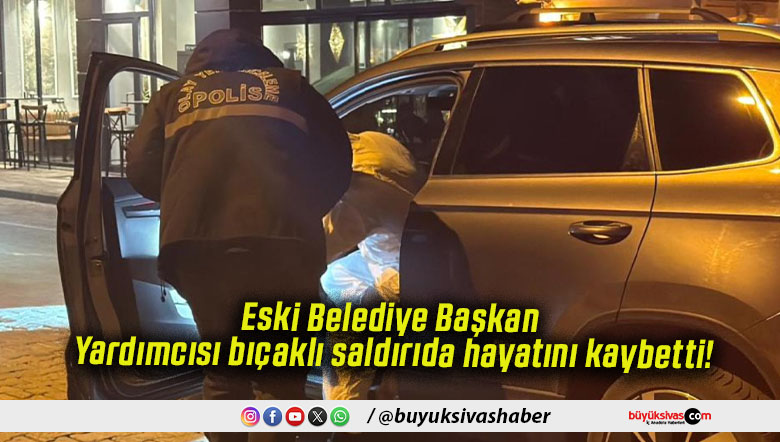 Eski Belediye Başkan Yardımcısı bıçaklı saldırıda hayatını kaybetti!
