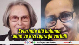 Evlerinde ölü bulunan anne ve kızı toprağa verildi!