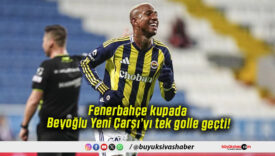Fenerbahçe kupada Beyoğlu Yeni Çarşı’yı tek golle geçti!