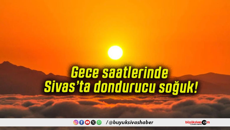 Gece saatlerinde Sivas’ta dondurucu soğuk!