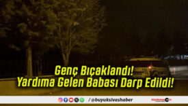 Genç Bıçaklandı! Yardıma Gelen Babası Darp Edildi!