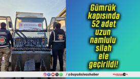 Gümrük kapısında 52 adet uzun namlulu silah ele geçirildi!
