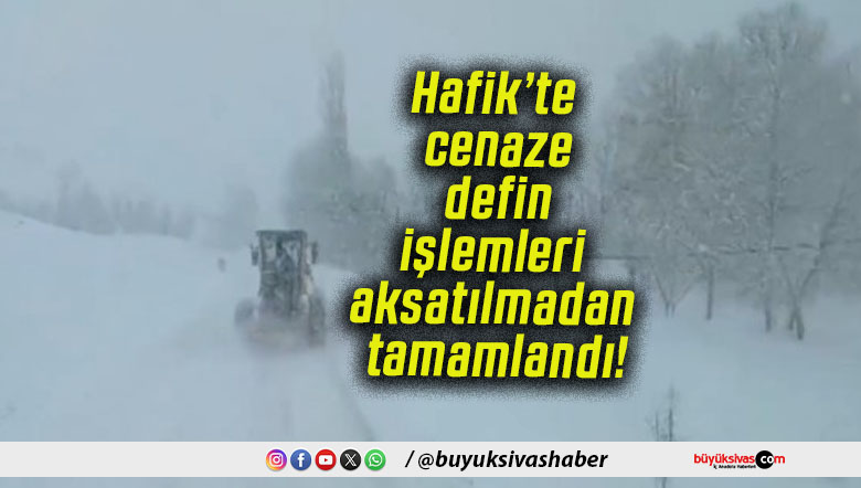 Hafik’te cenaze defin işlemleri aksatılmadan tamamlandı!