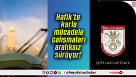 Hafik’te karla mücadele çalışmaları aralıksız sürüyor!