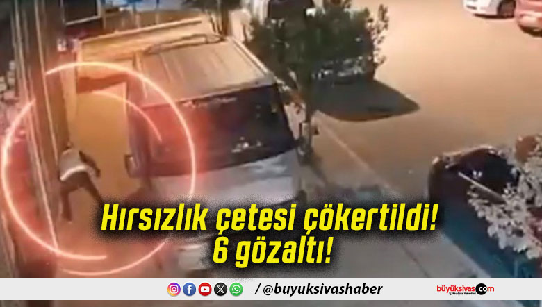 Hırsızlık çetesi çökertildi! 6 gözaltı!