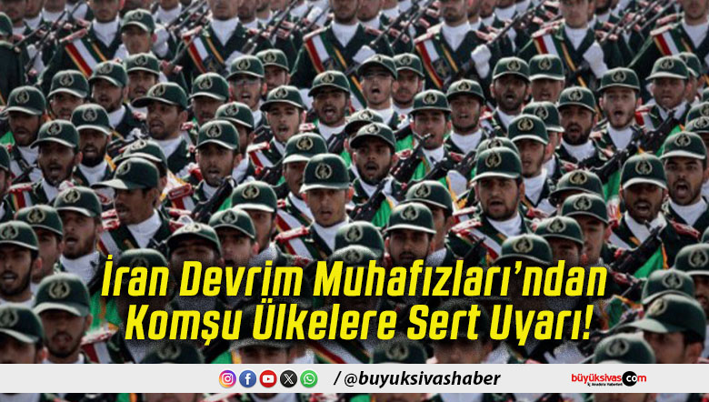 İran Devrim Muhafızları’ndan Komşu Ülkelere Sert Uyarı!
