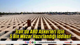 İran’da ABD Askerleri İçin 5 Bin Mezar Hazırlandığı İddiası!