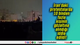 İran’daki protestolarda 10 binden fazla kişinin gözaltına alındığı iddia edildi!