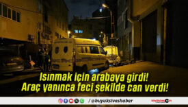 Isınmak için arabaya girdi! Araç yanınca feci şekilde can verdi!