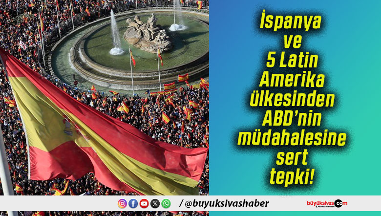 İspanya ve 5 Latin Amerika ülkesinden ABD’nin müdahalesine sert tepki!