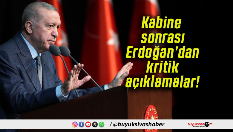 Kabine sonrası Erdoğan’dan kritik açıklamalar!