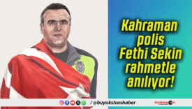 Kahraman polis Fethi Sekin rahmetle anılıyor!