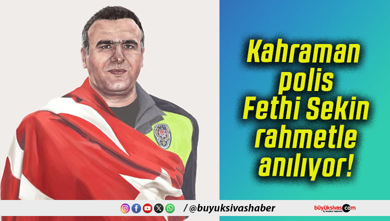 Kahraman polis Fethi Sekin rahmetle anılıyor!