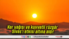 Kar yağışı ve kuvvetli rüzgâr Sivas’ı etkisi altına aldı!
