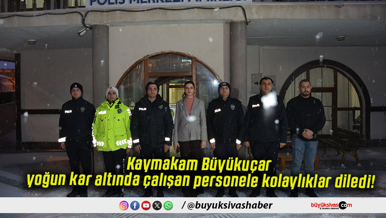 Kaymakam Büyükuçar yoğun kar altında çalışan personele kolaylıklar diledi!