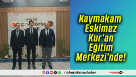 Kaymakam Eskimez Kur’an Eğitim Merkezi’nde!