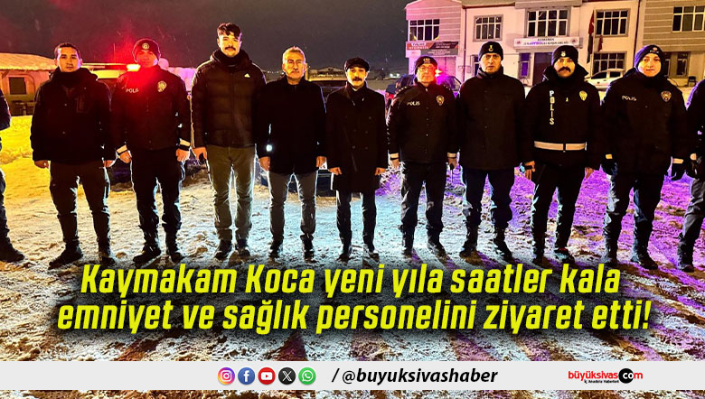 Kaymakam Koca yeni yıla saatler kala emniyet ve sağlık personelini ziyaret etti!