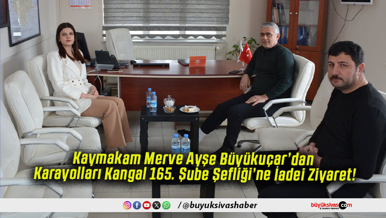 Kaymakam Merve Ayşe Büyükuçar’dan Karayolları Kangal 165. Şube Şefliği’ne İadei Ziyaret!