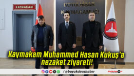 Kaymakam Muhammed Hasan Kukuş’a nezaket ziyareti!