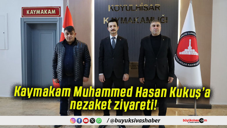 Kaymakam Muhammed Hasan Kukuş’a nezaket ziyareti!