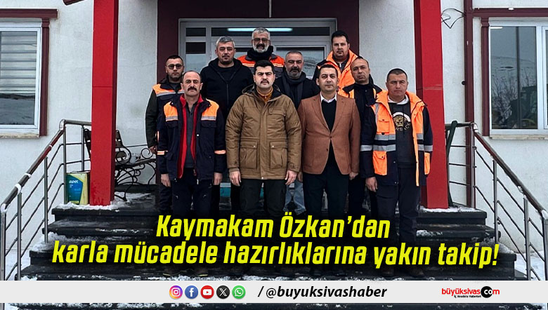 Kaymakam Özkan’dan karla mücadele hazırlıklarına yakın takip!