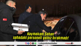 Kaymakam Şahan sahadaki personeli yalnız bırakmadı!