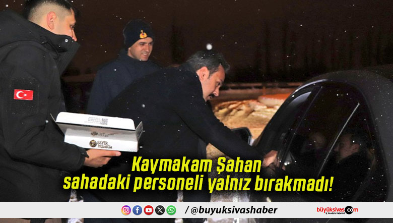 Kaymakam Şahan sahadaki personeli yalnız bırakmadı!