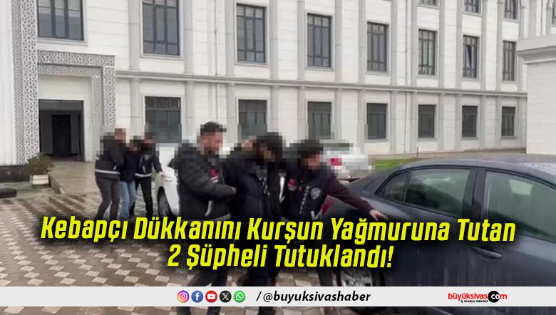Kebapçı Dükkanını Kurşun Yağmuruna Tutan 2 Şüpheli Tutuklandı!