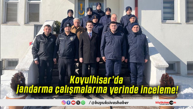 Koyulhisar’da jandarma çalışmalarına yerinde inceleme!