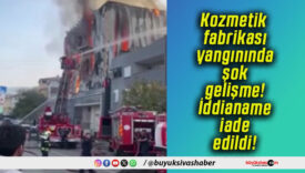 Kozmetik fabrikası yangınında şok gelişme! İddianame iade edildi!