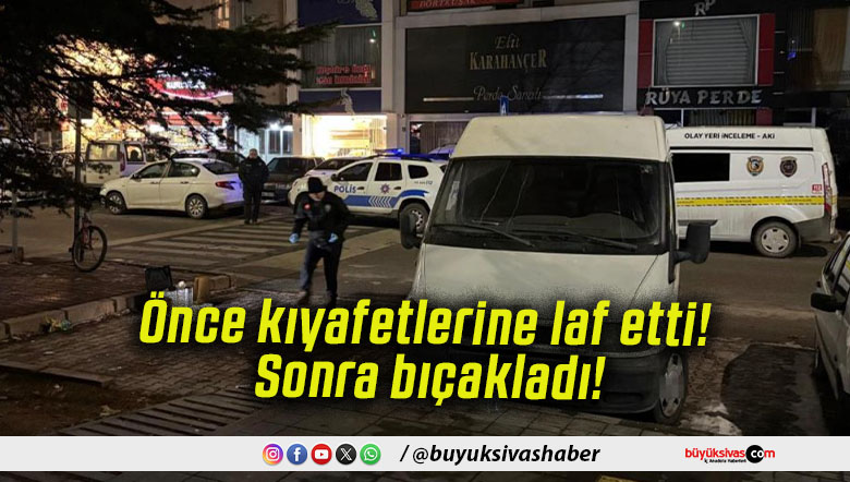 Önce kıyafetlerine laf etti! Sonra bıçakladı!