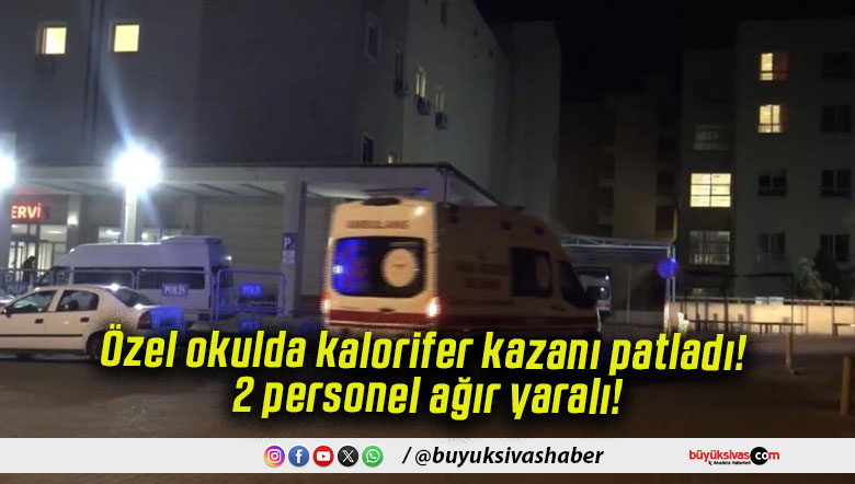 Özel okulda kalorifer kazanı patladı! 2 personel ağır yaralı!