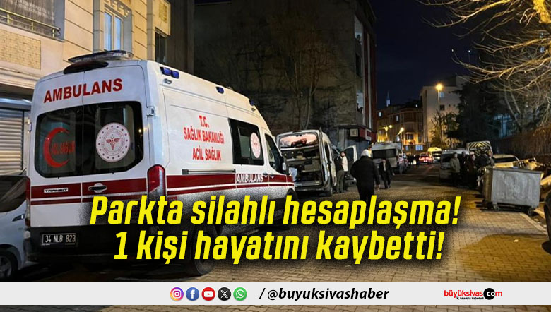 Parkta silahlı hesaplaşma! 1 kişi hayatını kaybetti!