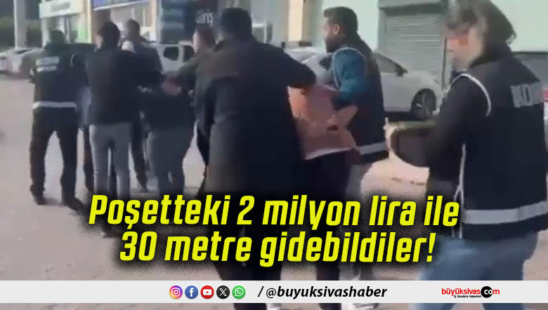 Poşetteki 2 milyon lira ile 30 metre gidebildiler!