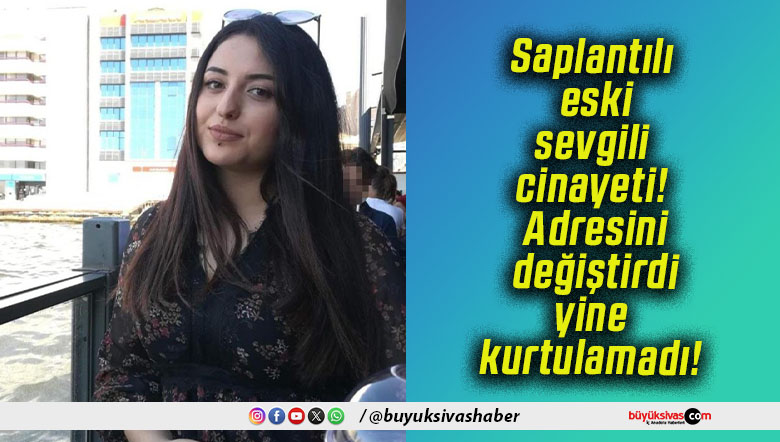 Saplantılı eski sevgili cinayeti! Adresini değiştirdi yine kurtulamadı!