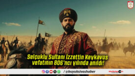 Selçuklu Sultanı İzzettin Keykavus vefatının 806’ncı yılında anıldı!