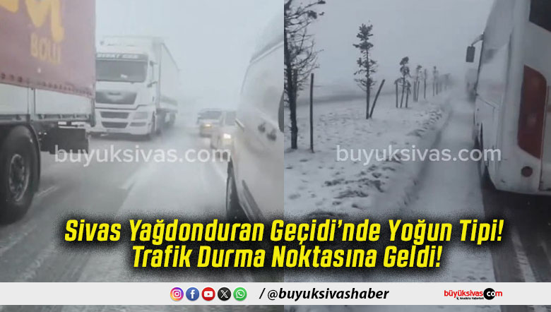 Sivas Yağdonduran Geçidi’nde Yoğun Tipi! Trafik Durma Noktasına Geldi!