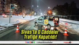 Sivas’ta O Caddeler Trafiğe Kapatıldı!