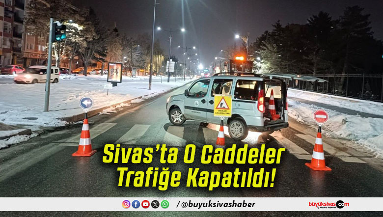 Sivas’ta O Caddeler Trafiğe Kapatıldı!