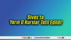 Sivas’ta Yarın O Kurslar Tatil Edildi!
