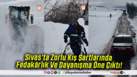 Sivas’ta Zorlu Kış Şartlarında Fedakârlık Ve Dayanışma Öne Çıktı!