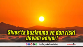 Sivas’ta buzlanma ve don riski devam ediyor!