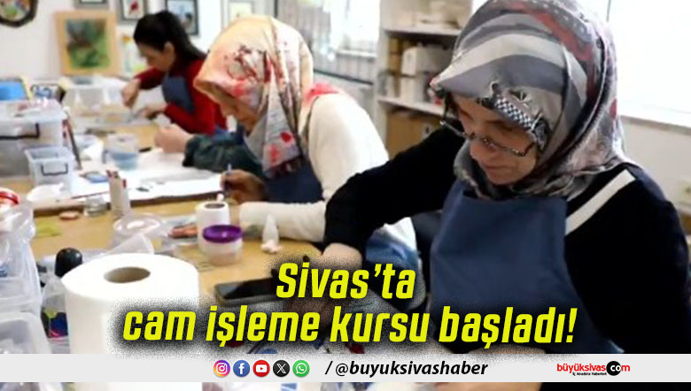 Sivas’ta cam işleme kursu başladı!