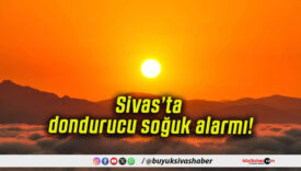 Sivas’ta dondurucu soğuk alarmı!