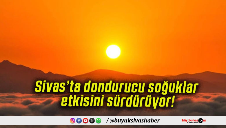 Sivas’ta dondurucu soğuklar etkisini sürdürüyor!