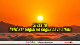 Sivas’ta hafif kar yağışı ve soğuk hava etkili!
